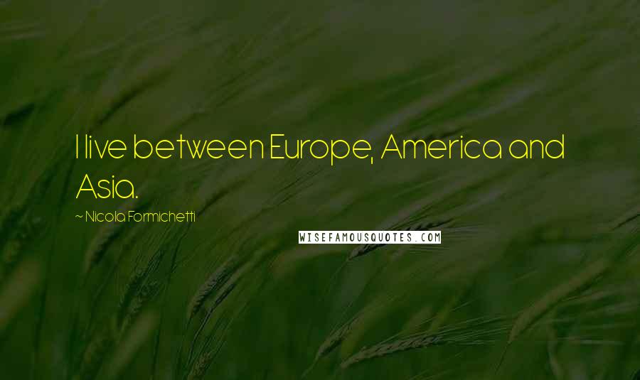 Nicola Formichetti Quotes: I live between Europe, America and Asia.