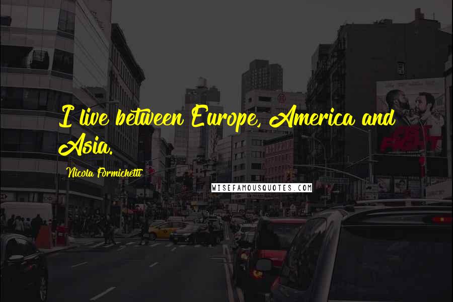 Nicola Formichetti Quotes: I live between Europe, America and Asia.