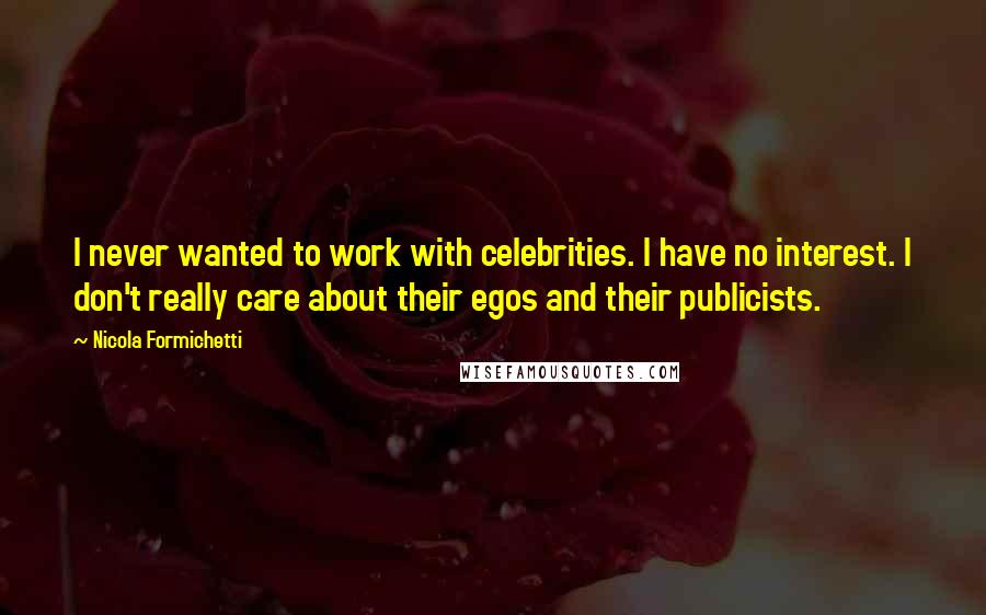 Nicola Formichetti Quotes: I never wanted to work with celebrities. I have no interest. I don't really care about their egos and their publicists.
