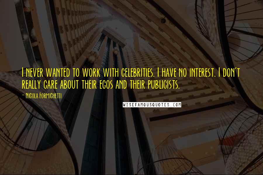 Nicola Formichetti Quotes: I never wanted to work with celebrities. I have no interest. I don't really care about their egos and their publicists.