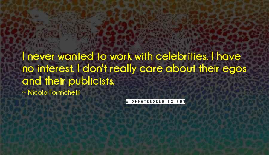 Nicola Formichetti Quotes: I never wanted to work with celebrities. I have no interest. I don't really care about their egos and their publicists.