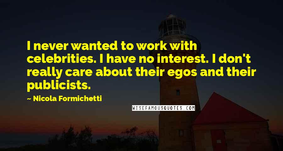 Nicola Formichetti Quotes: I never wanted to work with celebrities. I have no interest. I don't really care about their egos and their publicists.