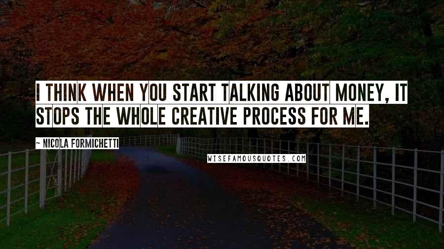 Nicola Formichetti Quotes: I think when you start talking about money, it stops the whole creative process for me.