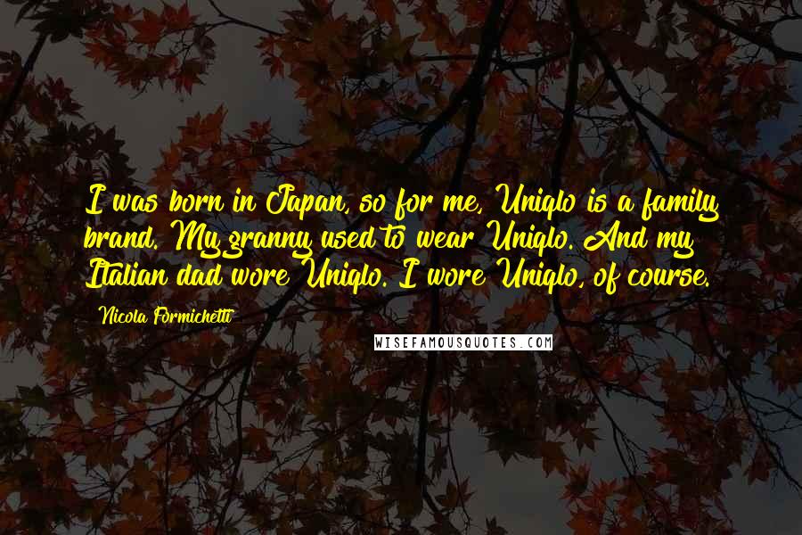 Nicola Formichetti Quotes: I was born in Japan, so for me, Uniqlo is a family brand. My granny used to wear Uniqlo. And my Italian dad wore Uniqlo. I wore Uniqlo, of course.