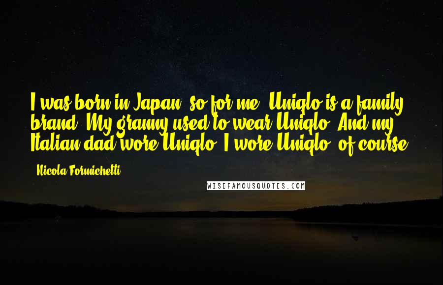 Nicola Formichetti Quotes: I was born in Japan, so for me, Uniqlo is a family brand. My granny used to wear Uniqlo. And my Italian dad wore Uniqlo. I wore Uniqlo, of course.