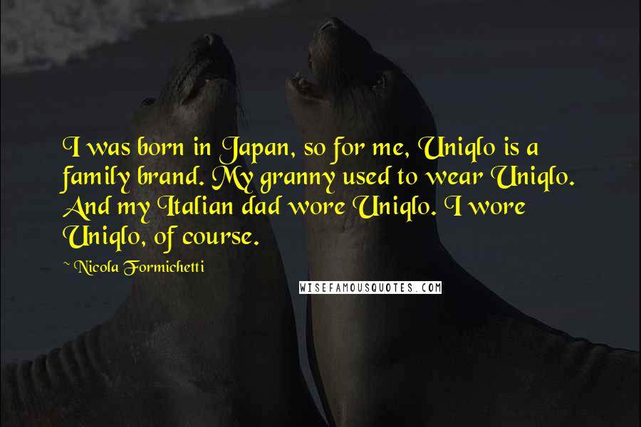 Nicola Formichetti Quotes: I was born in Japan, so for me, Uniqlo is a family brand. My granny used to wear Uniqlo. And my Italian dad wore Uniqlo. I wore Uniqlo, of course.