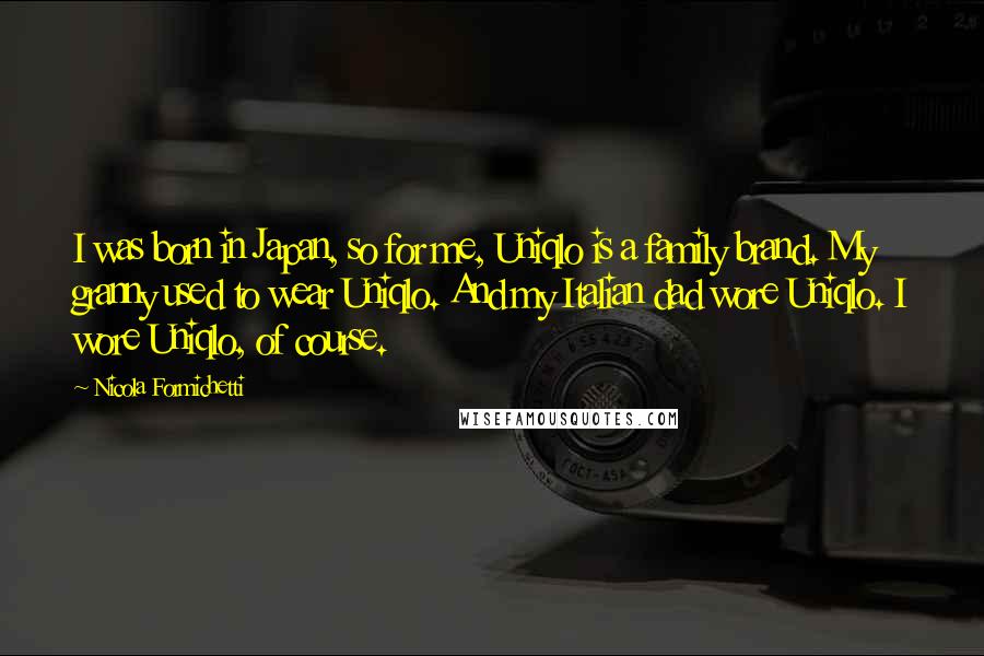 Nicola Formichetti Quotes: I was born in Japan, so for me, Uniqlo is a family brand. My granny used to wear Uniqlo. And my Italian dad wore Uniqlo. I wore Uniqlo, of course.