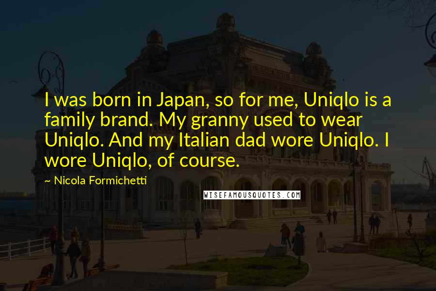 Nicola Formichetti Quotes: I was born in Japan, so for me, Uniqlo is a family brand. My granny used to wear Uniqlo. And my Italian dad wore Uniqlo. I wore Uniqlo, of course.