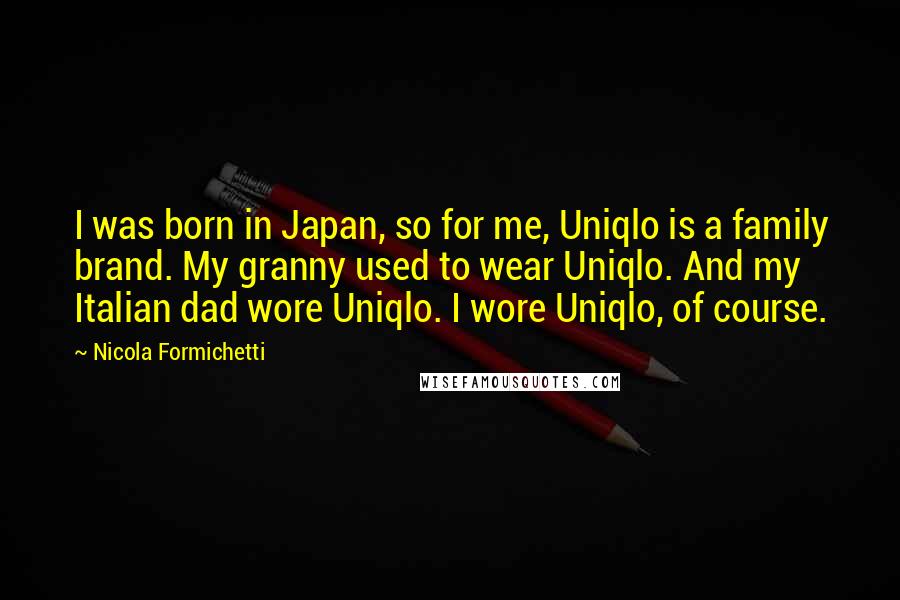 Nicola Formichetti Quotes: I was born in Japan, so for me, Uniqlo is a family brand. My granny used to wear Uniqlo. And my Italian dad wore Uniqlo. I wore Uniqlo, of course.