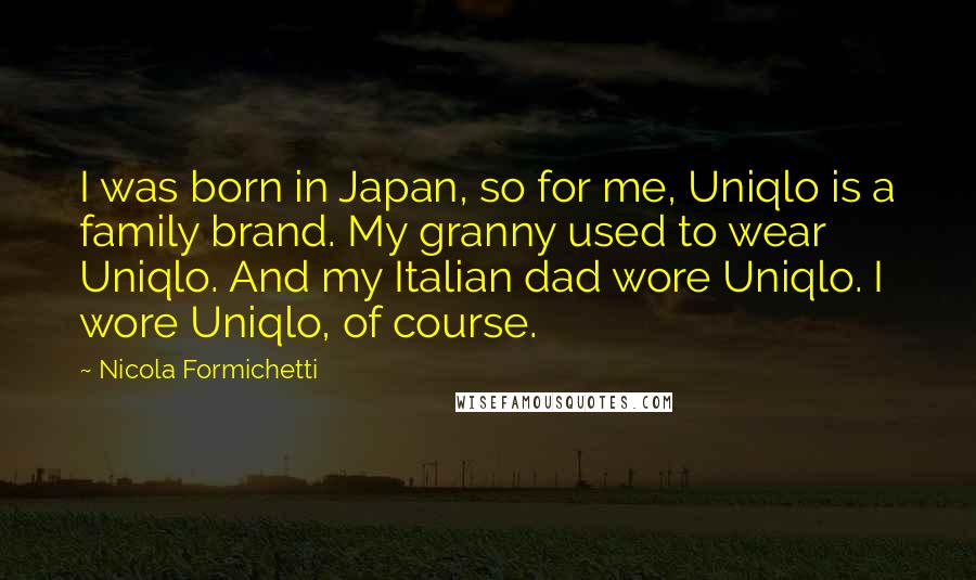 Nicola Formichetti Quotes: I was born in Japan, so for me, Uniqlo is a family brand. My granny used to wear Uniqlo. And my Italian dad wore Uniqlo. I wore Uniqlo, of course.