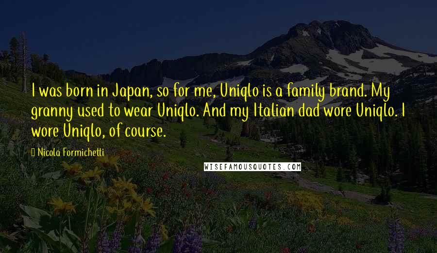 Nicola Formichetti Quotes: I was born in Japan, so for me, Uniqlo is a family brand. My granny used to wear Uniqlo. And my Italian dad wore Uniqlo. I wore Uniqlo, of course.
