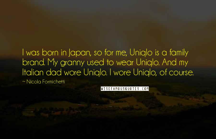 Nicola Formichetti Quotes: I was born in Japan, so for me, Uniqlo is a family brand. My granny used to wear Uniqlo. And my Italian dad wore Uniqlo. I wore Uniqlo, of course.