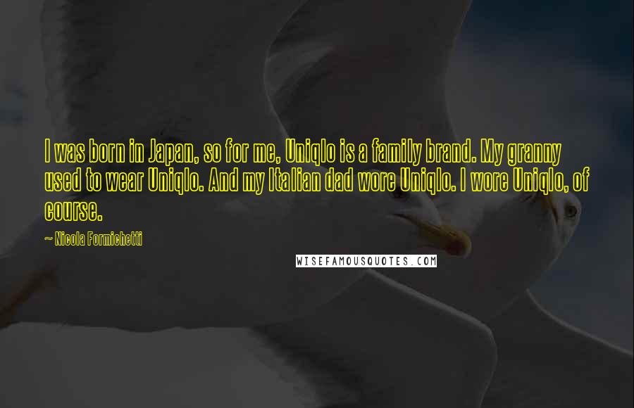 Nicola Formichetti Quotes: I was born in Japan, so for me, Uniqlo is a family brand. My granny used to wear Uniqlo. And my Italian dad wore Uniqlo. I wore Uniqlo, of course.