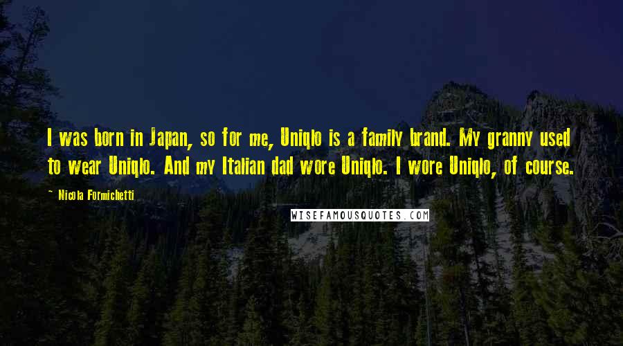 Nicola Formichetti Quotes: I was born in Japan, so for me, Uniqlo is a family brand. My granny used to wear Uniqlo. And my Italian dad wore Uniqlo. I wore Uniqlo, of course.