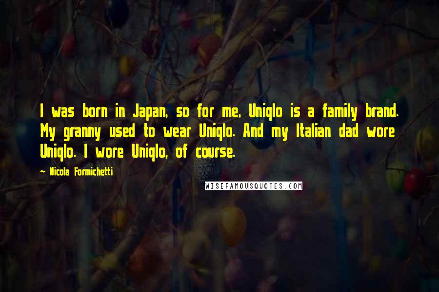 Nicola Formichetti Quotes: I was born in Japan, so for me, Uniqlo is a family brand. My granny used to wear Uniqlo. And my Italian dad wore Uniqlo. I wore Uniqlo, of course.