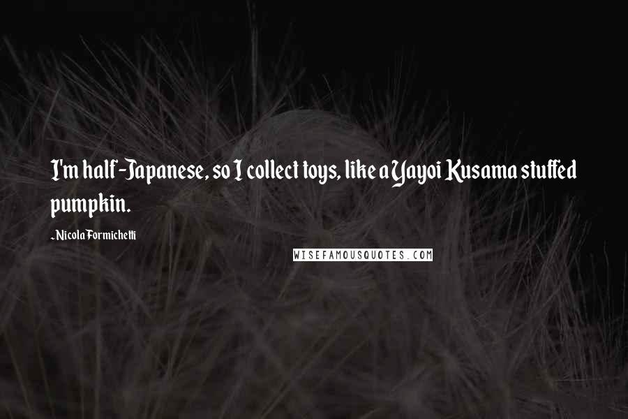 Nicola Formichetti Quotes: I'm half-Japanese, so I collect toys, like a Yayoi Kusama stuffed pumpkin.