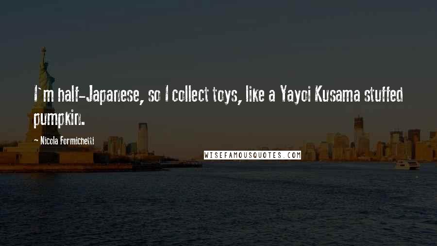 Nicola Formichetti Quotes: I'm half-Japanese, so I collect toys, like a Yayoi Kusama stuffed pumpkin.