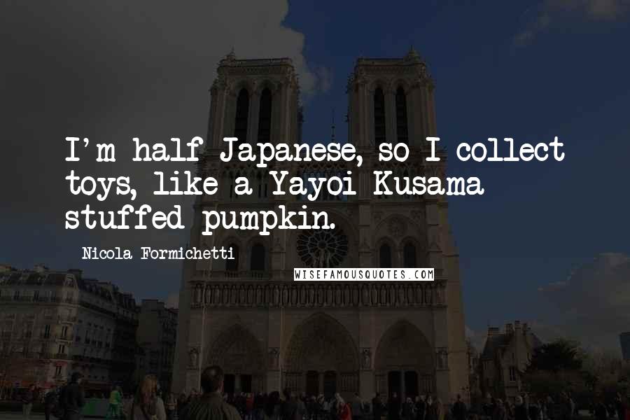 Nicola Formichetti Quotes: I'm half-Japanese, so I collect toys, like a Yayoi Kusama stuffed pumpkin.
