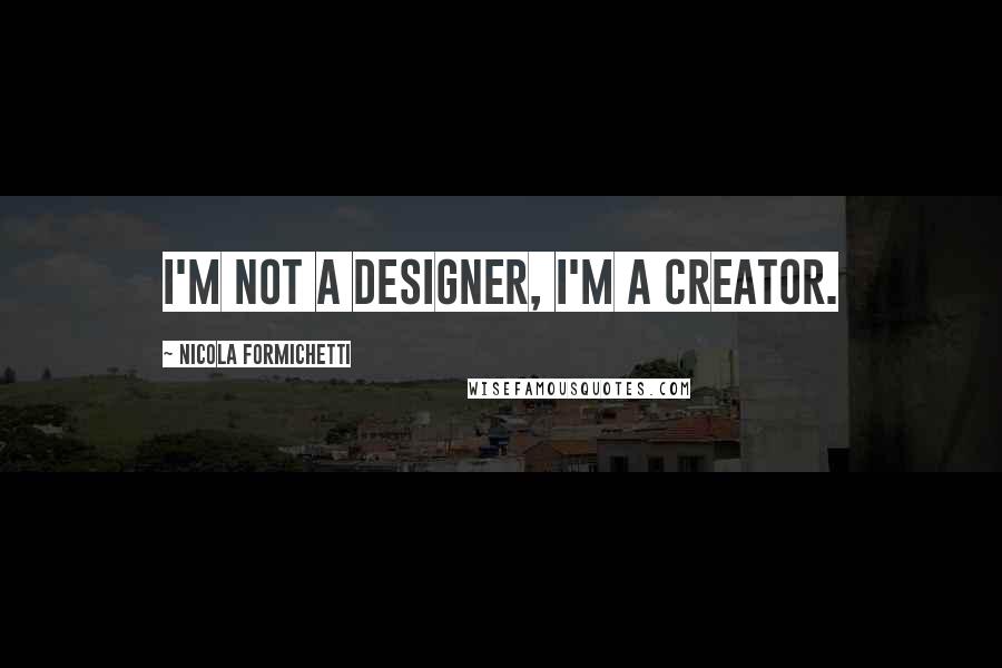 Nicola Formichetti Quotes: I'm not a designer, I'm a creator.