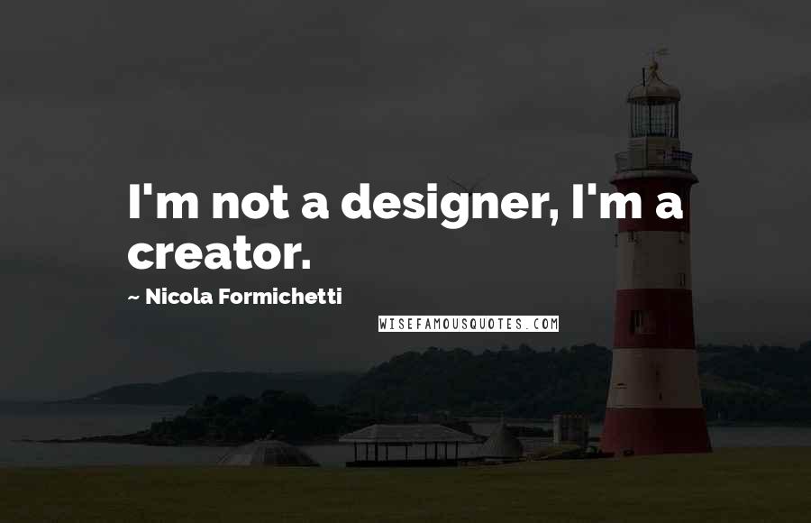 Nicola Formichetti Quotes: I'm not a designer, I'm a creator.