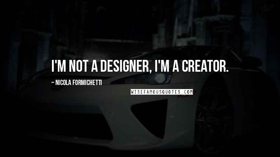 Nicola Formichetti Quotes: I'm not a designer, I'm a creator.