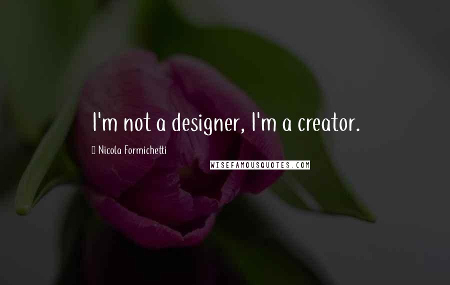 Nicola Formichetti Quotes: I'm not a designer, I'm a creator.