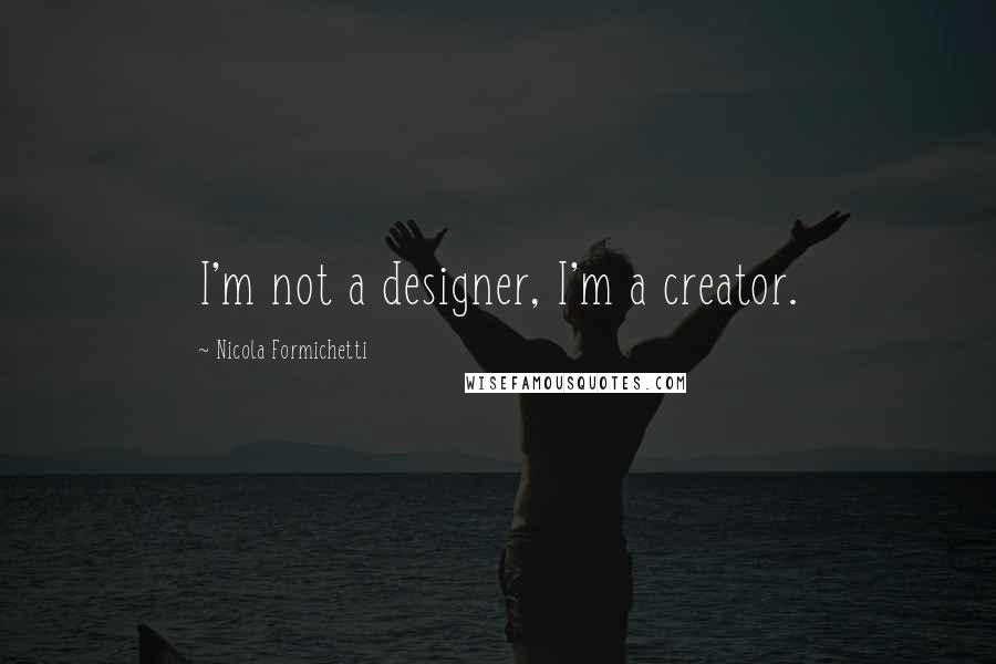 Nicola Formichetti Quotes: I'm not a designer, I'm a creator.