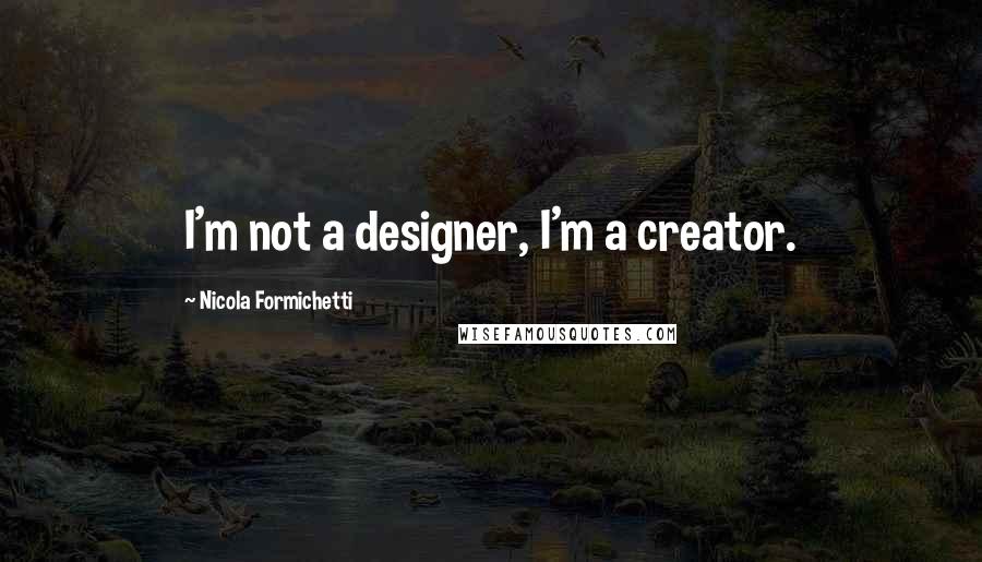 Nicola Formichetti Quotes: I'm not a designer, I'm a creator.