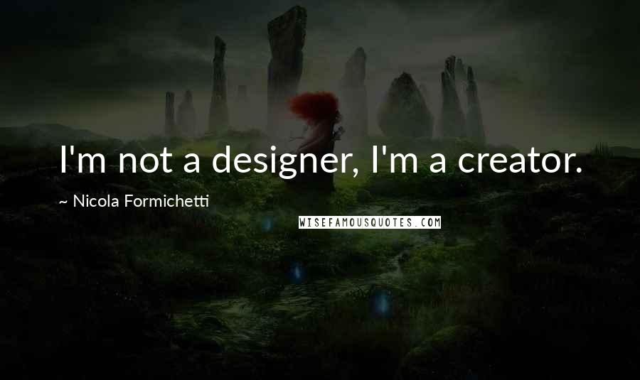 Nicola Formichetti Quotes: I'm not a designer, I'm a creator.