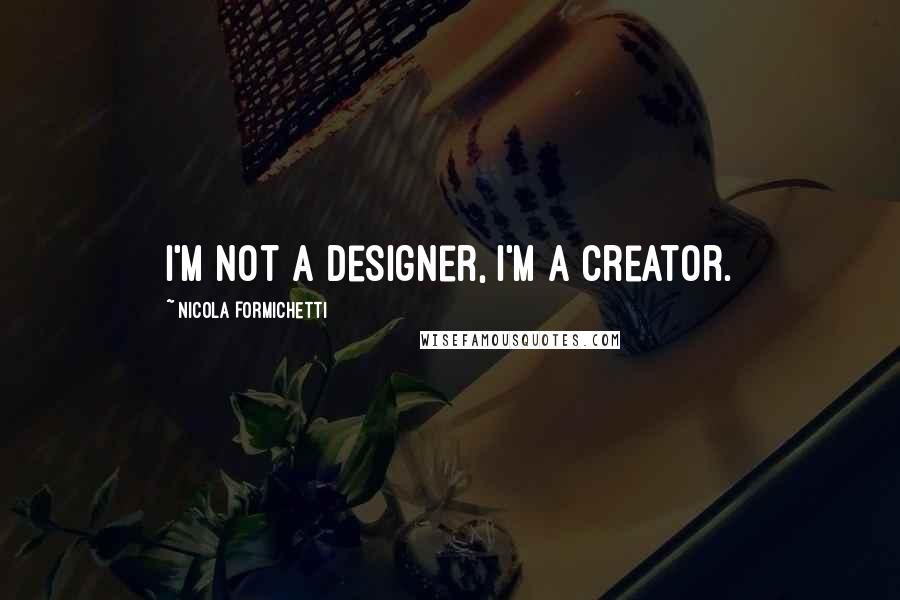 Nicola Formichetti Quotes: I'm not a designer, I'm a creator.