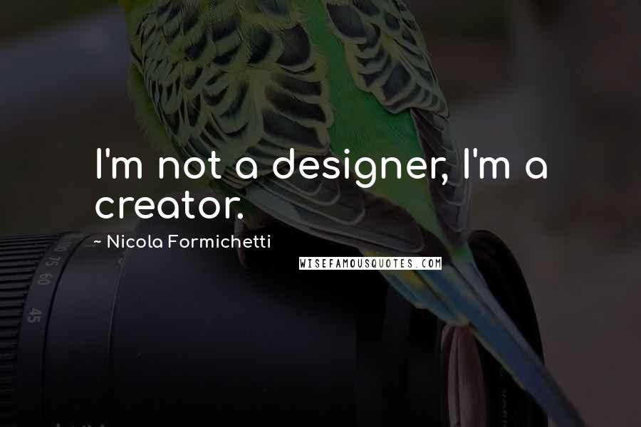 Nicola Formichetti Quotes: I'm not a designer, I'm a creator.