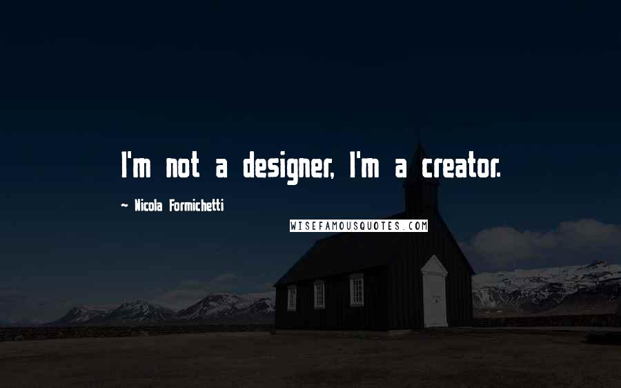 Nicola Formichetti Quotes: I'm not a designer, I'm a creator.