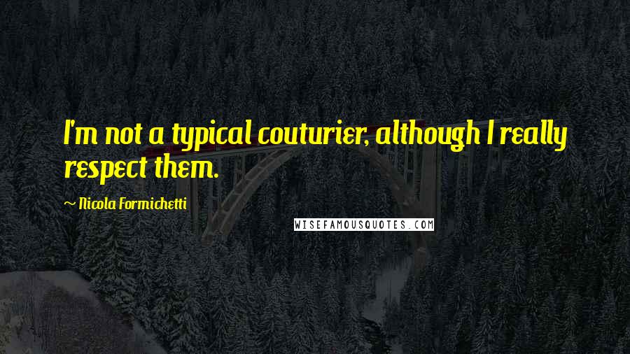 Nicola Formichetti Quotes: I'm not a typical couturier, although I really respect them.