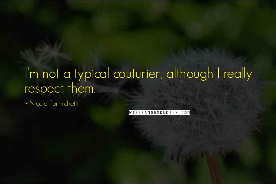 Nicola Formichetti Quotes: I'm not a typical couturier, although I really respect them.