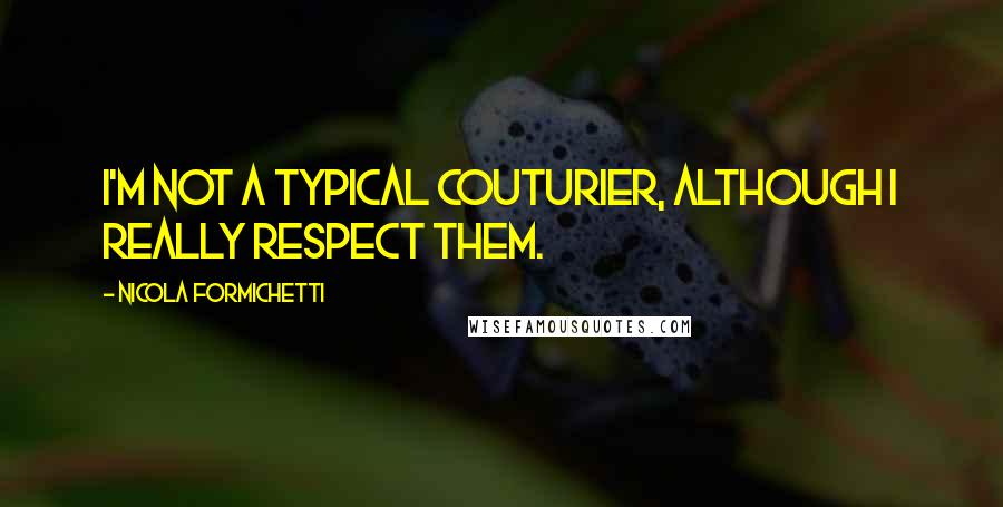 Nicola Formichetti Quotes: I'm not a typical couturier, although I really respect them.