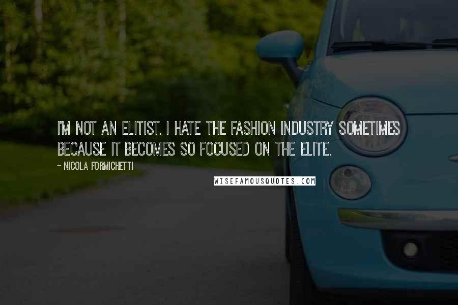 Nicola Formichetti Quotes: I'm not an elitist. I hate the fashion industry sometimes because it becomes so focused on the elite.