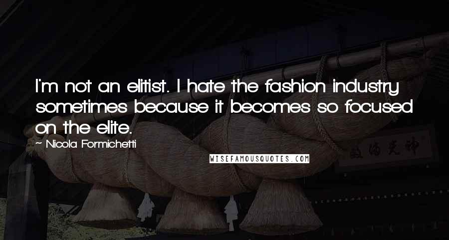 Nicola Formichetti Quotes: I'm not an elitist. I hate the fashion industry sometimes because it becomes so focused on the elite.