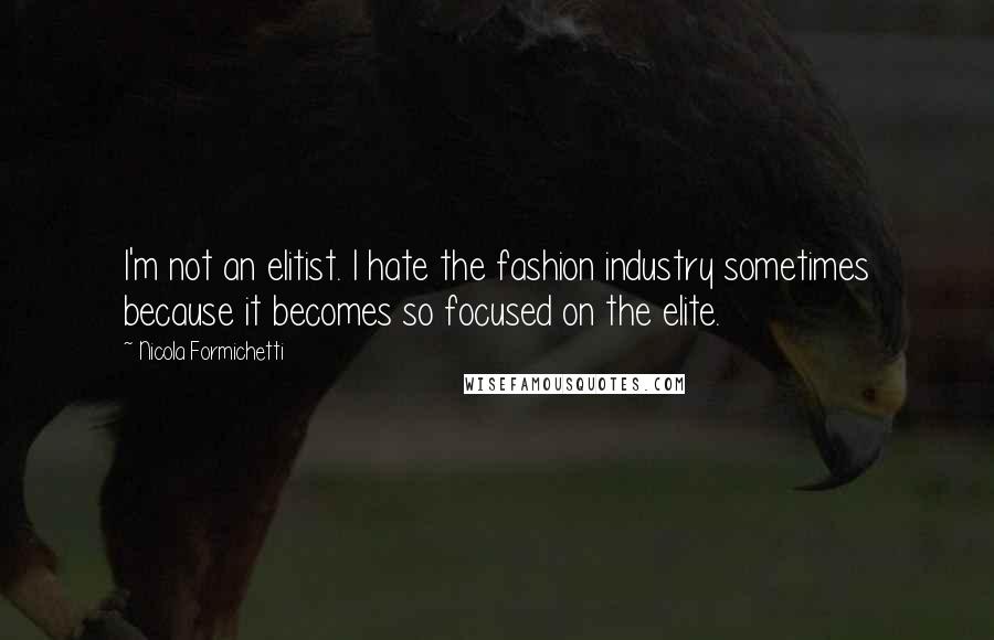 Nicola Formichetti Quotes: I'm not an elitist. I hate the fashion industry sometimes because it becomes so focused on the elite.