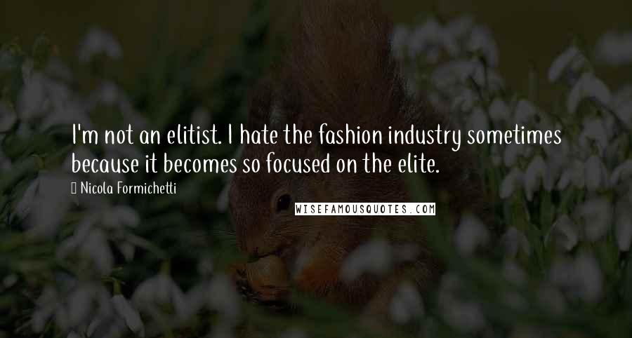 Nicola Formichetti Quotes: I'm not an elitist. I hate the fashion industry sometimes because it becomes so focused on the elite.