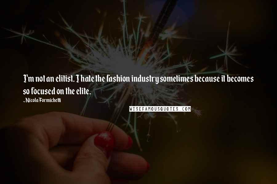 Nicola Formichetti Quotes: I'm not an elitist. I hate the fashion industry sometimes because it becomes so focused on the elite.