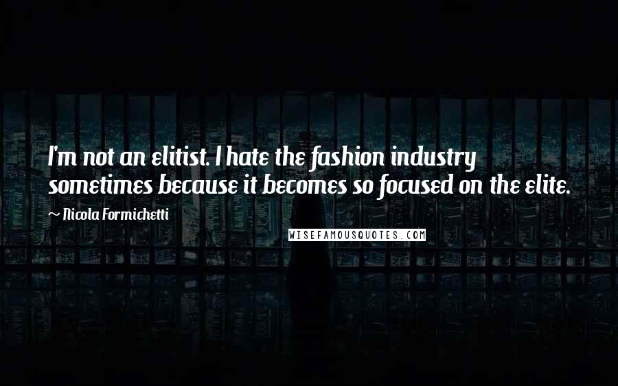 Nicola Formichetti Quotes: I'm not an elitist. I hate the fashion industry sometimes because it becomes so focused on the elite.