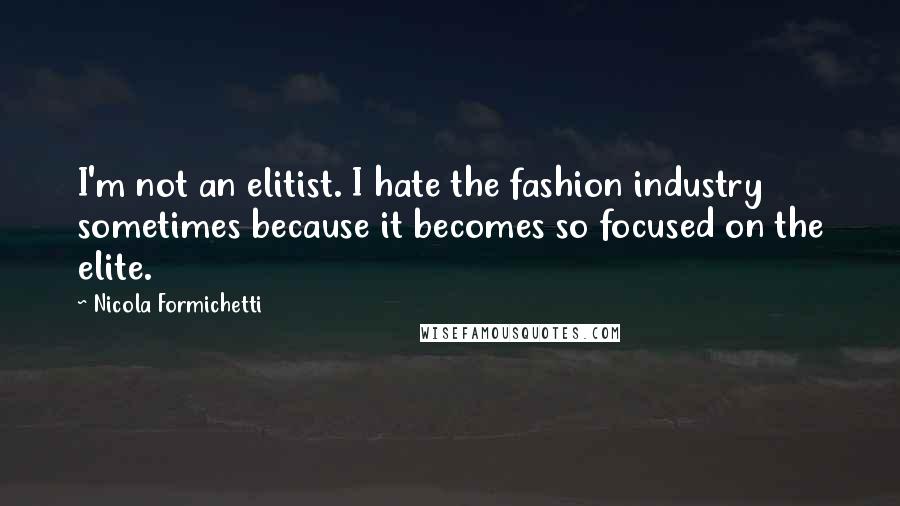 Nicola Formichetti Quotes: I'm not an elitist. I hate the fashion industry sometimes because it becomes so focused on the elite.