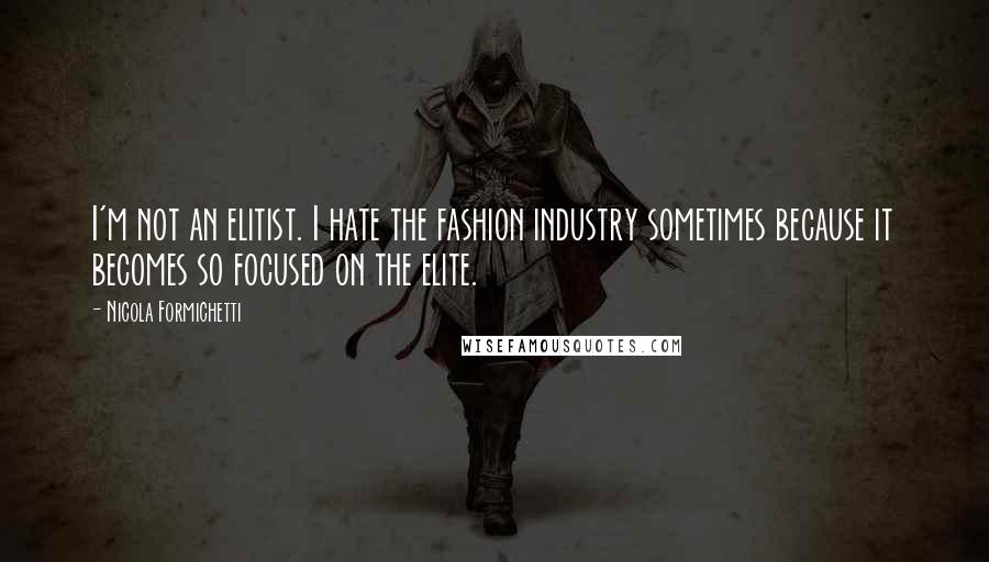 Nicola Formichetti Quotes: I'm not an elitist. I hate the fashion industry sometimes because it becomes so focused on the elite.