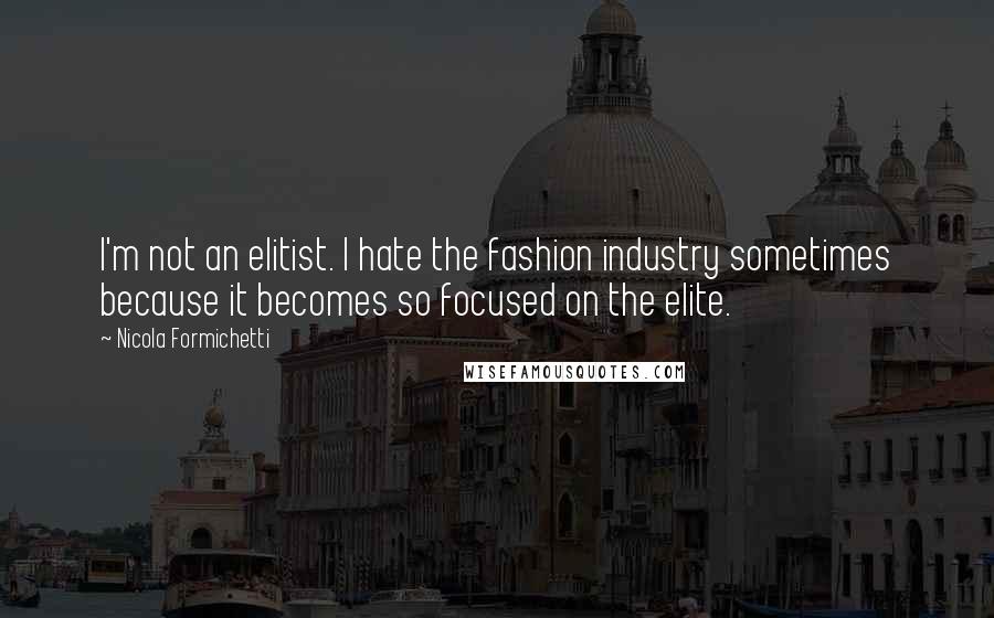 Nicola Formichetti Quotes: I'm not an elitist. I hate the fashion industry sometimes because it becomes so focused on the elite.