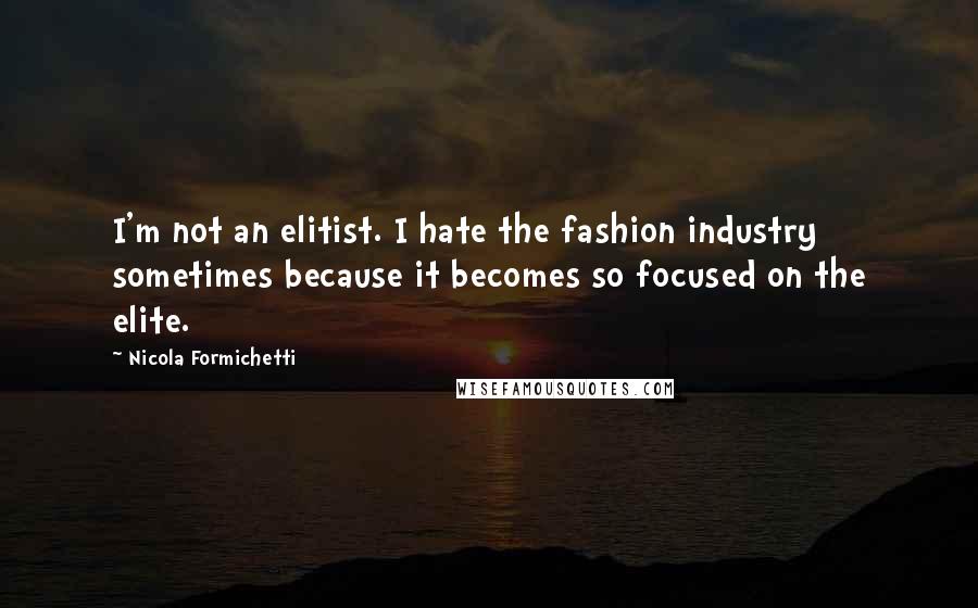 Nicola Formichetti Quotes: I'm not an elitist. I hate the fashion industry sometimes because it becomes so focused on the elite.