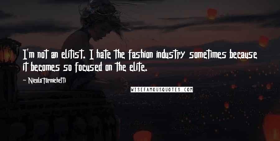 Nicola Formichetti Quotes: I'm not an elitist. I hate the fashion industry sometimes because it becomes so focused on the elite.