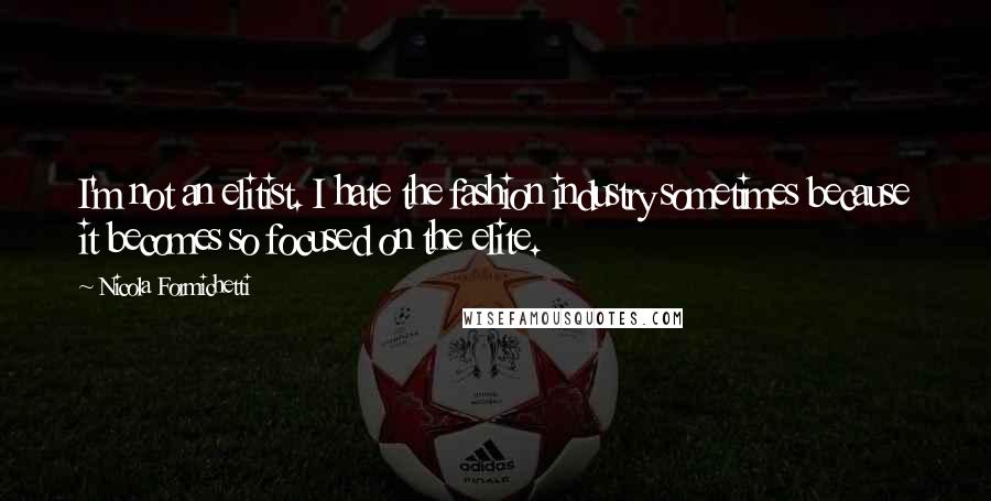 Nicola Formichetti Quotes: I'm not an elitist. I hate the fashion industry sometimes because it becomes so focused on the elite.