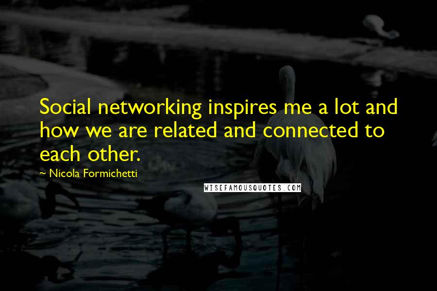 Nicola Formichetti Quotes: Social networking inspires me a lot and how we are related and connected to each other.