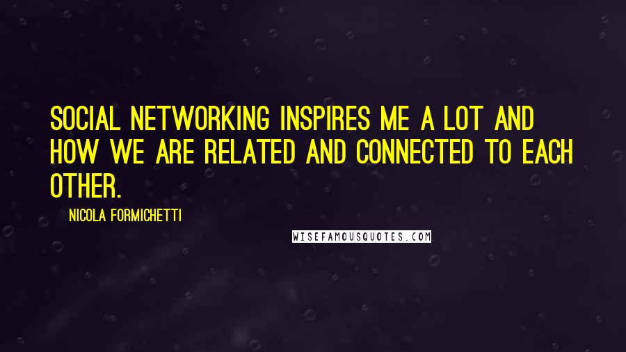 Nicola Formichetti Quotes: Social networking inspires me a lot and how we are related and connected to each other.