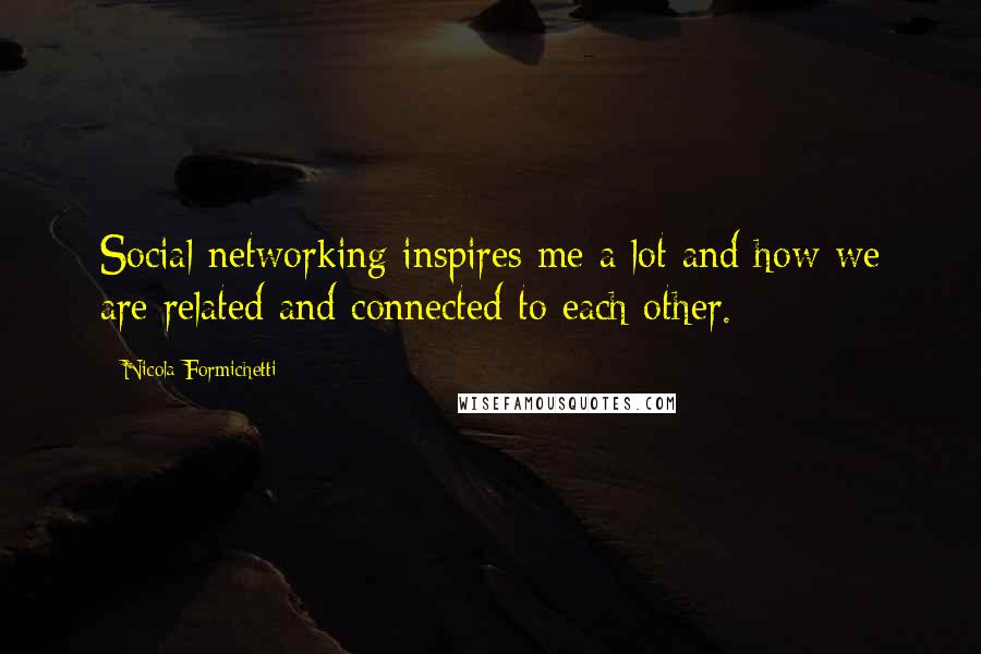 Nicola Formichetti Quotes: Social networking inspires me a lot and how we are related and connected to each other.